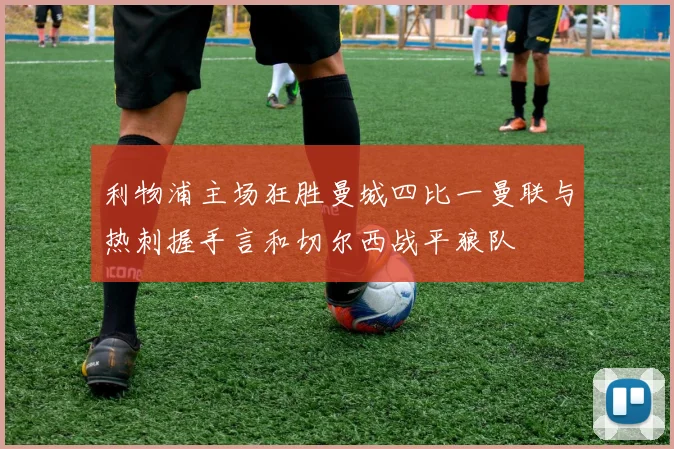 利物浦主场狂胜曼城四比一曼联与热刺握手言和切尔西战平狼队