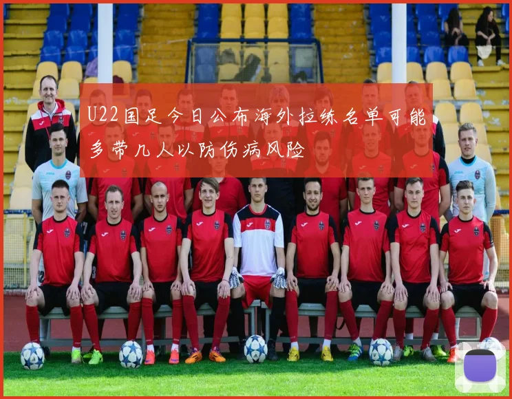 U22国足今日公布海外拉练名单可能多带几人以防伤病风险