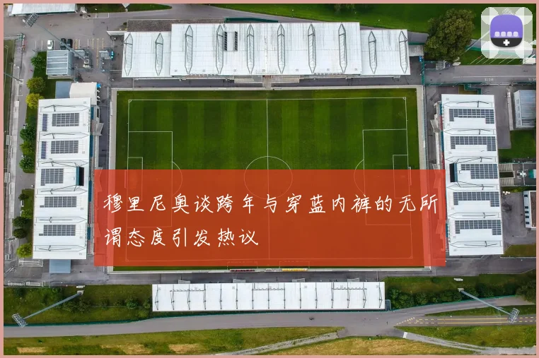 穆里尼奥谈跨年与穿蓝内裤的无所谓态度引发热议