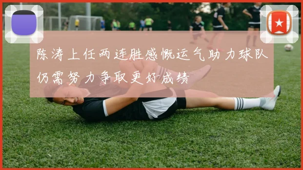 陈涛上任两连胜感慨运气助力球队仍需努力争取更好成绩