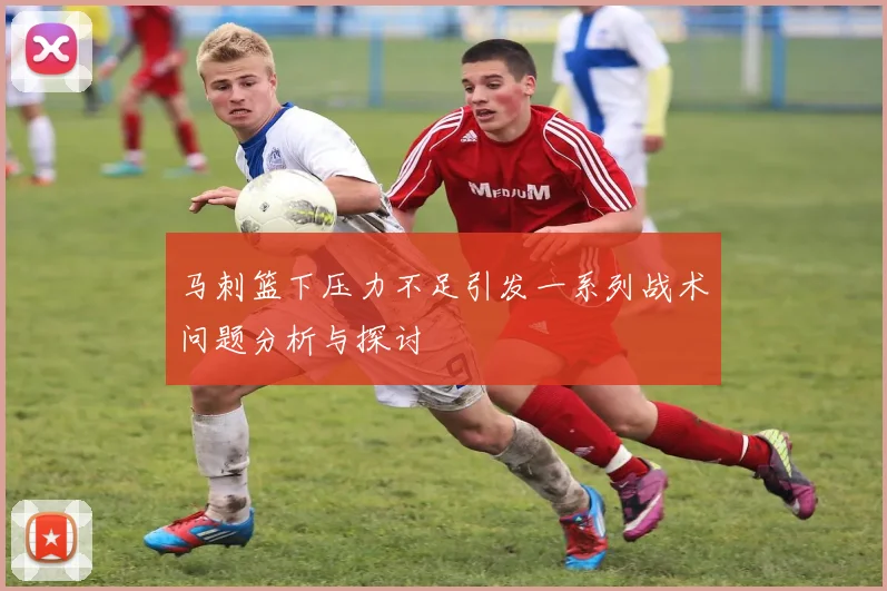 马刺篮下压力不足引发一系列战术问题分析与探讨