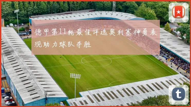 德甲第11轮最佳评选奥利塞神勇表现助力球队夺胜