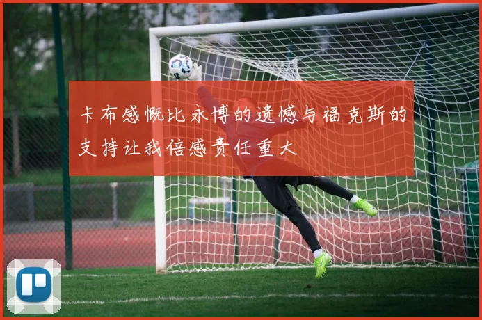 卡布感慨比永博的遗憾与福克斯的支持让我倍感责任重大