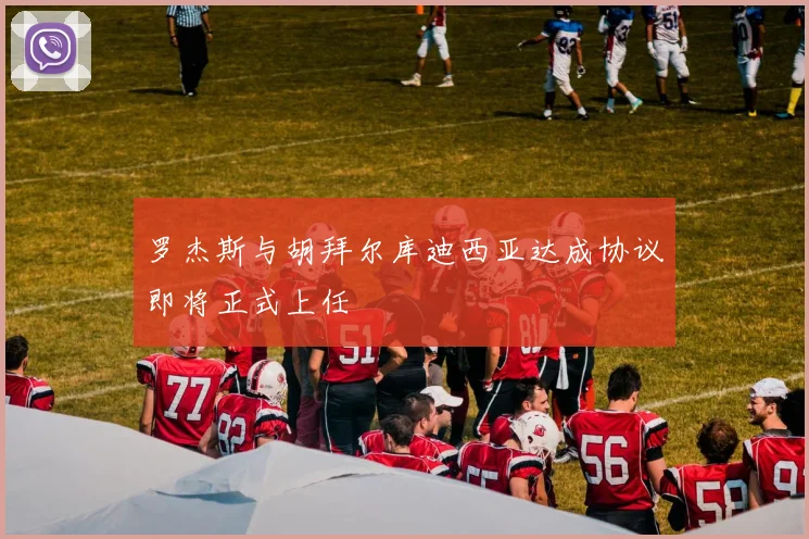 罗杰斯与胡拜尔库迪西亚达成协议即将正式上任