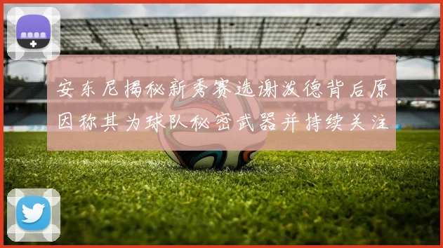 安东尼揭秘新秀赛选谢泼德背后原因称其为球队秘密武器并持续关注