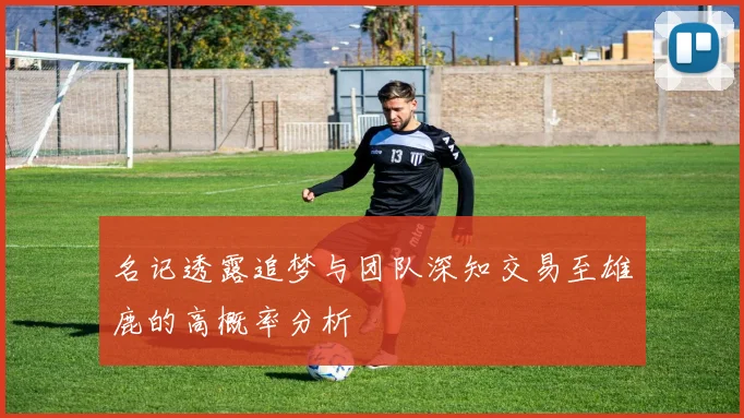 名记透露追梦与团队深知交易至雄鹿的高概率分析