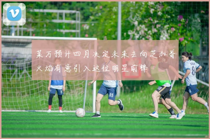 莱万预计四月决定未来去向芝加哥火焰有意引入这位明星前锋