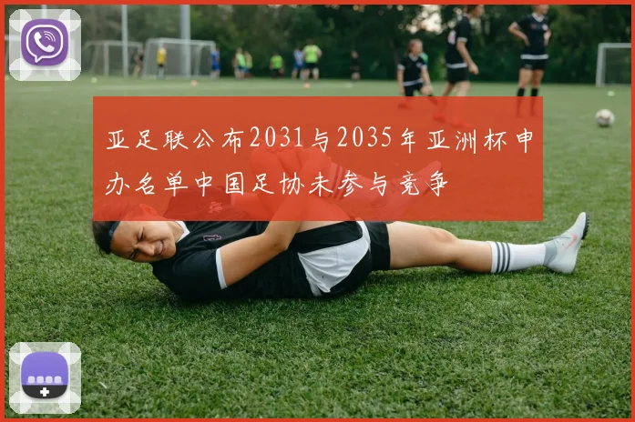 亚足联公布2031与2035年亚洲杯申办名单中国足协未参与竞争