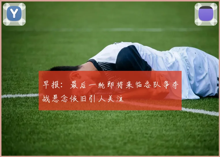早报：最后一轮即将来临各队争夺战悬念依旧引人关注