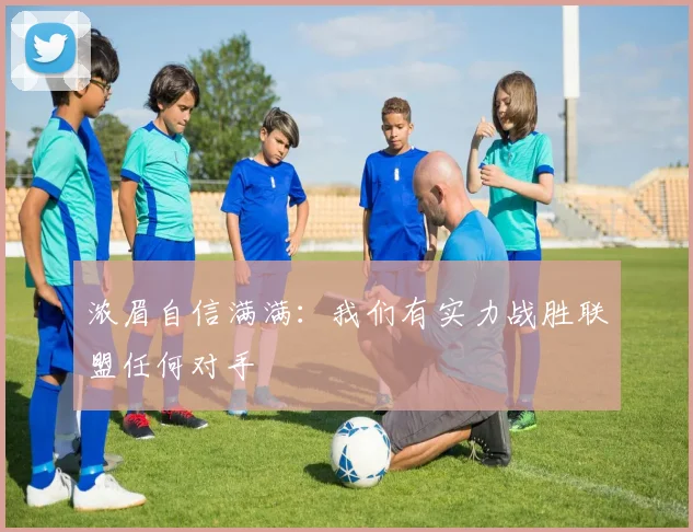 浓眉自信满满：我们有实力战胜联盟任何对手