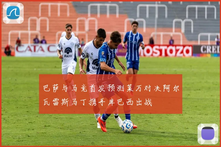 巴萨与马竞首发预测莱万对决阿尔瓦雷斯马丁携手库巴西出战