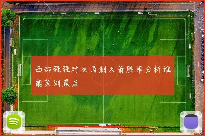 西部强强对决马刺火箭胜率分析谁能笑到最后