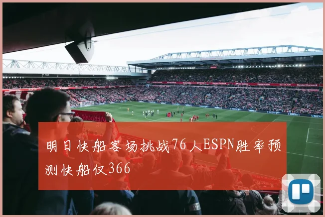 明日快船客场挑战76人ESPN胜率预测快船仅366