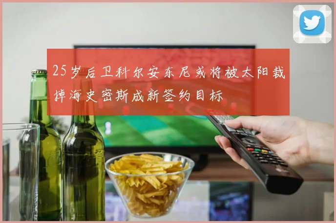 25岁后卫科尔安东尼或将被太阳裁掉海史密斯成新签约目标
