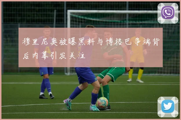 穆里尼奥被曝黑料与博格巴争端背后内幕引发关注