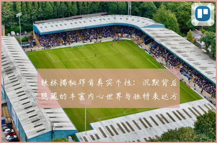 铁林揭秘邓肯真实个性：沉默背后隐藏的丰富内心世界与独特表达方式