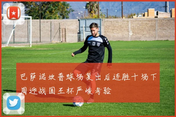 巴萨诺坎普球场复出后连胜十场下周迎战国王杯严峻考验
