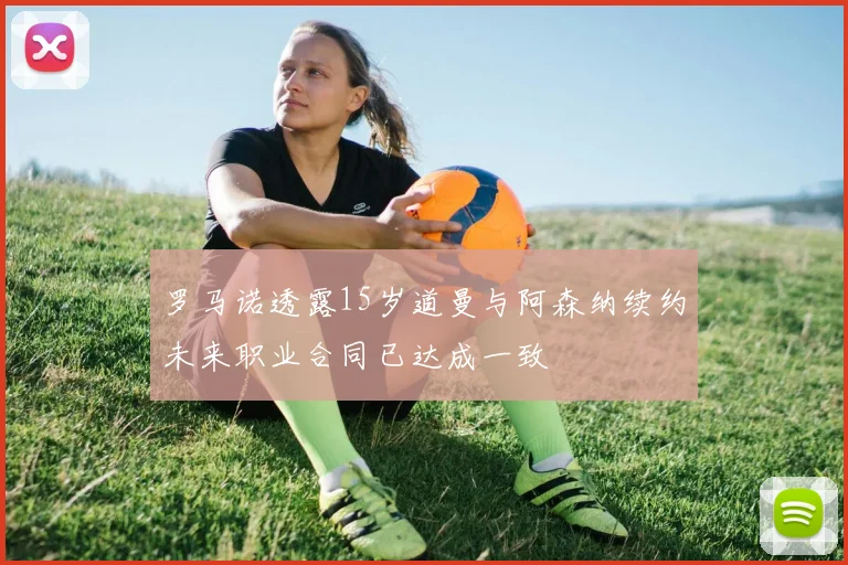罗马诺透露15岁道曼与阿森纳续约未来职业合同已达成一致