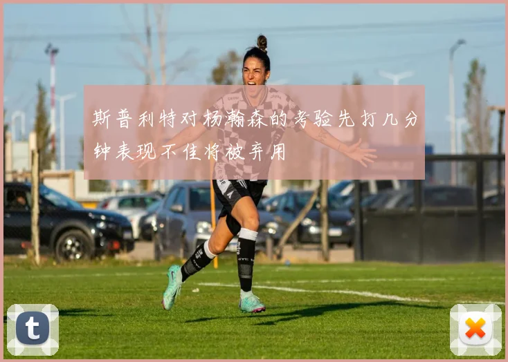 斯普利特对杨瀚森的考验先打几分钟表现不佳将被弃用