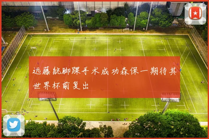 远藤航脚踝手术成功森保一期待其世界杯前复出