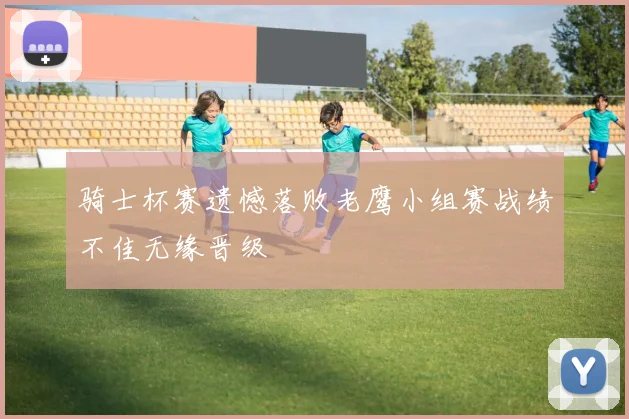 骑士杯赛遗憾落败老鹰小组赛战绩不佳无缘晋级